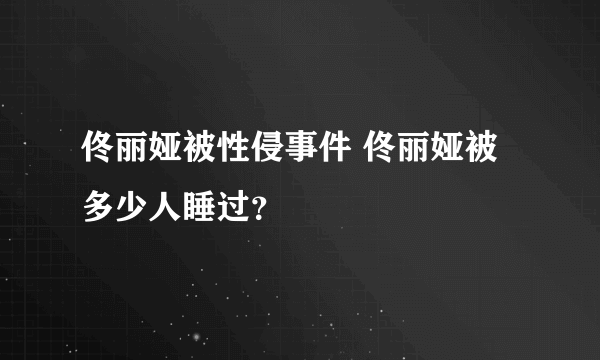 佟丽娅被性侵事件 佟丽娅被多少人睡过？