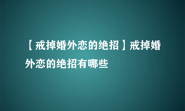 【戒掉婚外恋的绝招】戒掉婚外恋的绝招有哪些