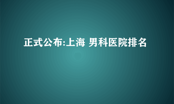 正式公布:上海 男科医院排名