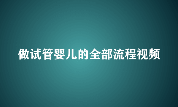 做试管婴儿的全部流程视频