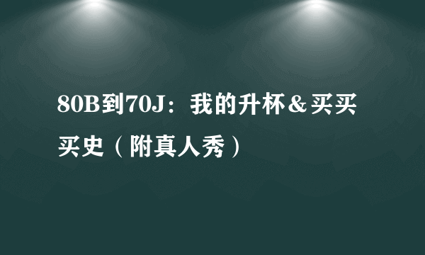 80B到70J：我的升杯＆买买买史（附真人秀）