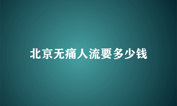 北京无痛人流要多少钱