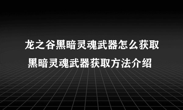 龙之谷黑暗灵魂武器怎么获取 黑暗灵魂武器获取方法介绍