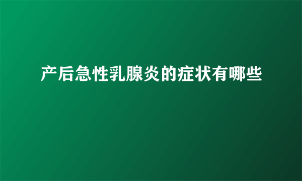 产后急性乳腺炎的症状有哪些