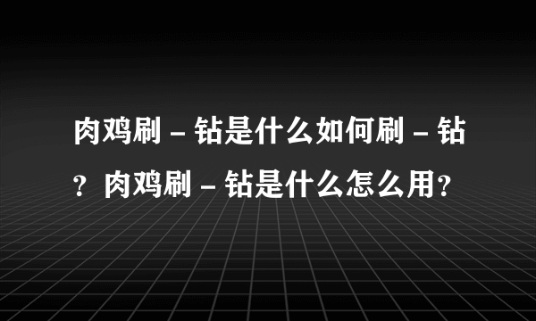 肉鸡刷－钻是什么如何刷－钻？肉鸡刷－钻是什么怎么用？