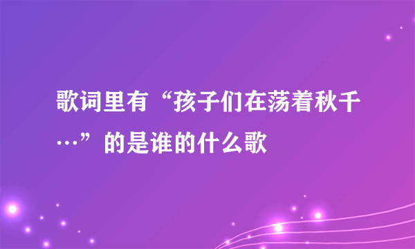 歌词里有“孩子们在荡着秋千…”的是谁的什么歌