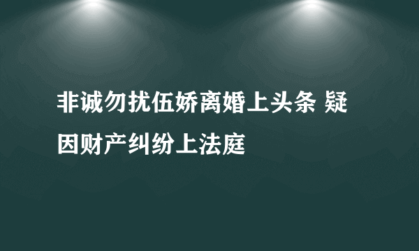 非诚勿扰伍娇离婚上头条 疑因财产纠纷上法庭