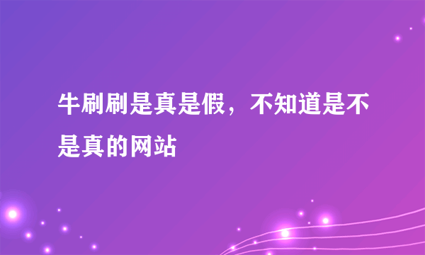 牛刷刷是真是假，不知道是不是真的网站