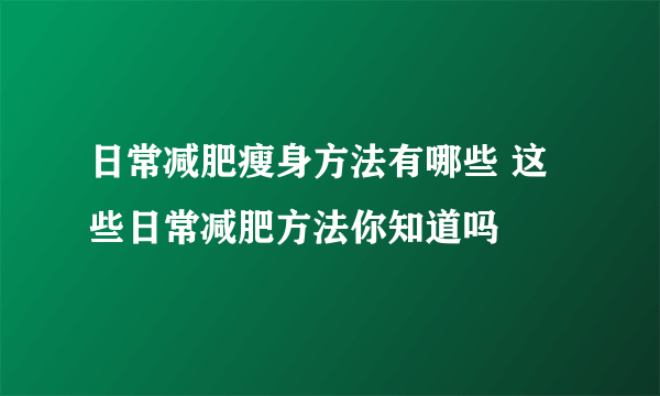 日常减肥瘦身方法有哪些 这些日常减肥方法你知道吗