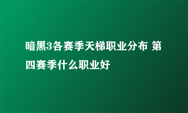 暗黑3各赛季天梯职业分布 第四赛季什么职业好