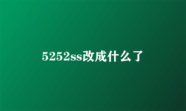 5252ss改成什么了