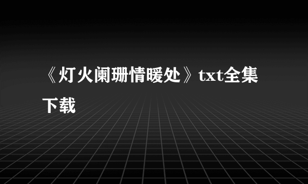 《灯火阑珊情暖处》txt全集下载