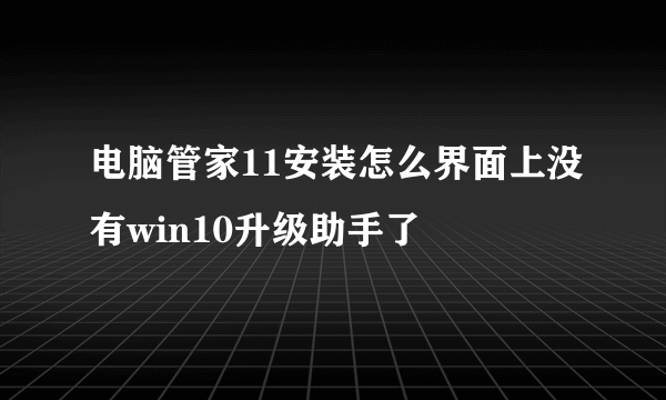 电脑管家11安装怎么界面上没有win10升级助手了