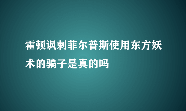 霍顿讽刺菲尔普斯使用东方妖术的骗子是真的吗