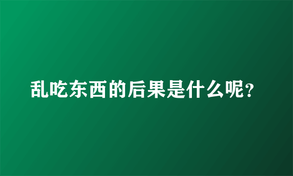 乱吃东西的后果是什么呢？