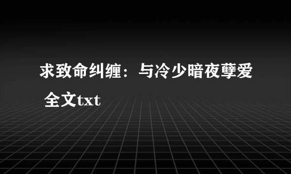 求致命纠缠：与冷少暗夜孽爱 全文txt