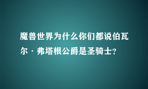 魔兽世界为什么你们都说伯瓦尔·弗塔根公爵是圣骑士？