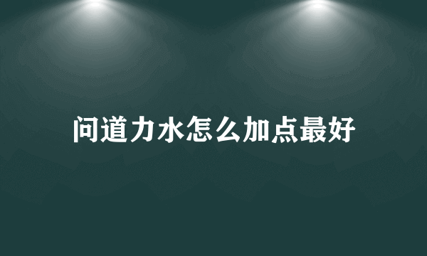 问道力水怎么加点最好