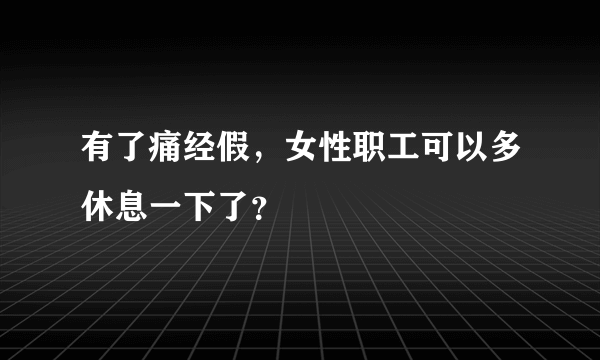 有了痛经假，女性职工可以多休息一下了？