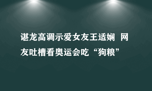 谌龙高调示爱女友王适娴  网友吐槽看奥运会吃“狗粮”