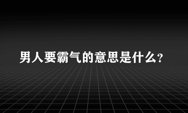 男人要霸气的意思是什么？