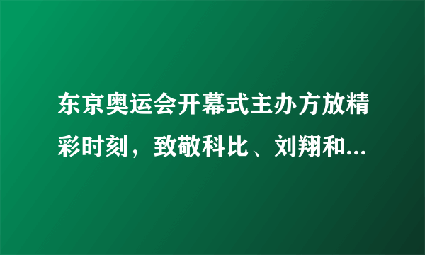 东京奥运会开幕式主办方放精彩时刻，致敬科比、刘翔和朱婷了吗？