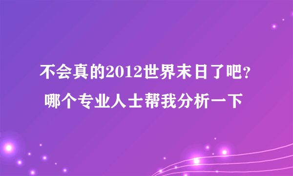 不会真的2012世界末日了吧？ 哪个专业人士帮我分析一下