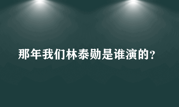 那年我们林泰勋是谁演的？