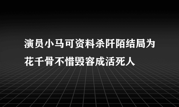 演员小马可资料杀阡陌结局为花千骨不惜毁容成活死人