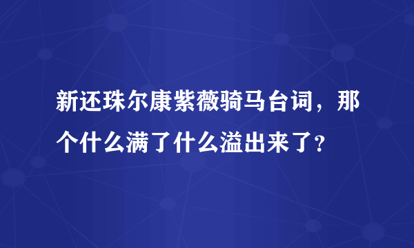 新还珠尔康紫薇骑马台词，那个什么满了什么溢出来了？