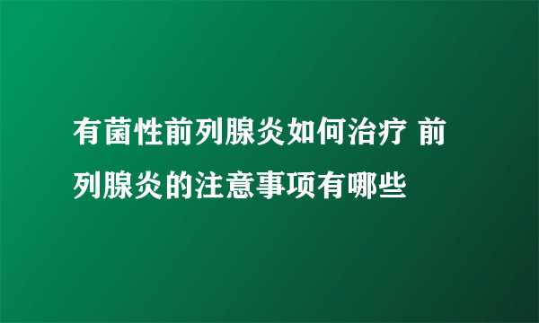 有菌性前列腺炎如何治疗 前列腺炎的注意事项有哪些