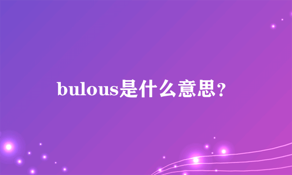 bulous是什么意思？