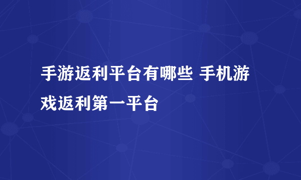 手游返利平台有哪些 手机游戏返利第一平台