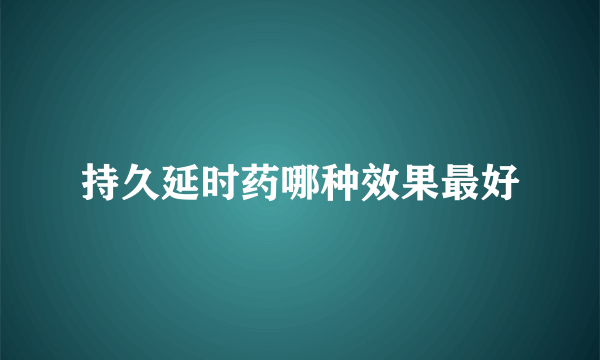 持久延时药哪种效果最好