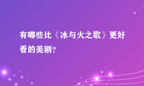 有哪些比《冰与火之歌》更好看的美剧？