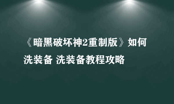 《暗黑破坏神2重制版》如何洗装备 洗装备教程攻略