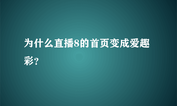 为什么直播8的首页变成爱趣彩？