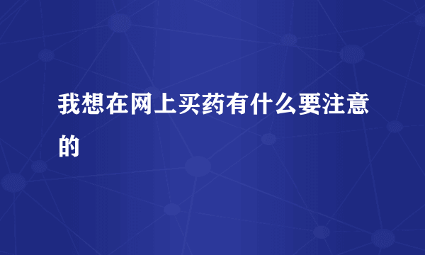 我想在网上买药有什么要注意的