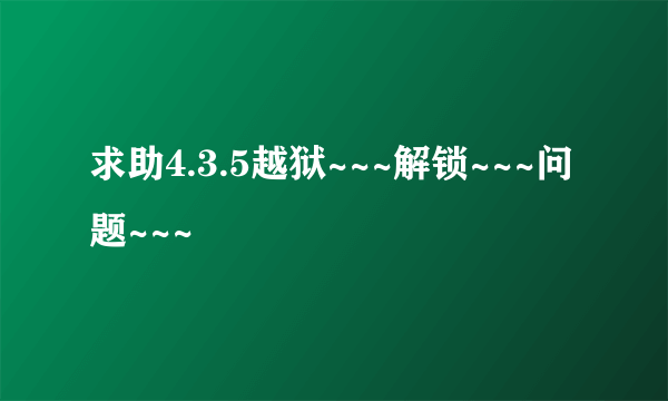 求助4.3.5越狱~~~解锁~~~问题~~~