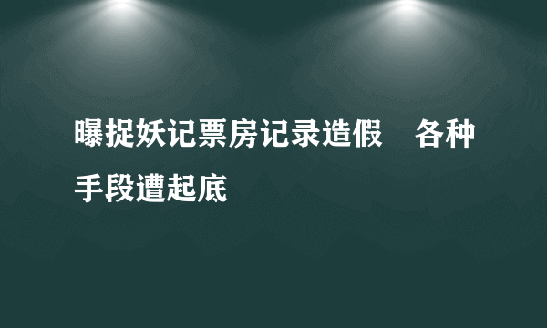 曝捉妖记票房记录造假　各种手段遭起底