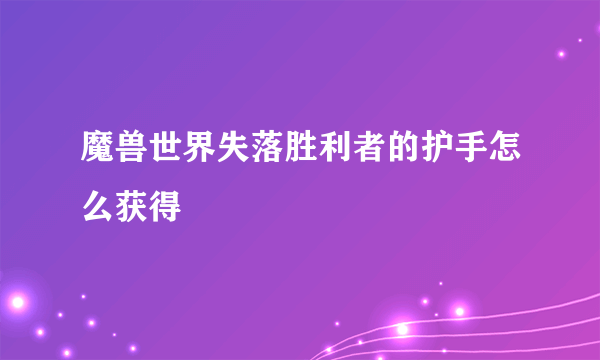 魔兽世界失落胜利者的护手怎么获得