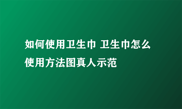 如何使用卫生巾 卫生巾怎么使用方法图真人示范