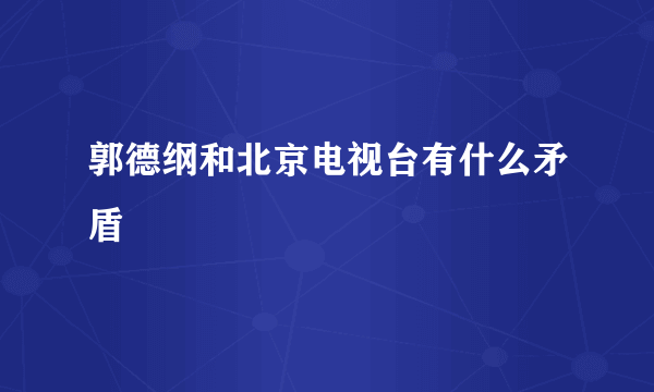 郭德纲和北京电视台有什么矛盾