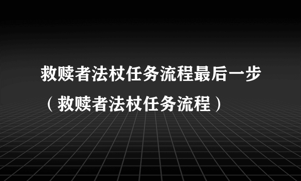 救赎者法杖任务流程最后一步（救赎者法杖任务流程）