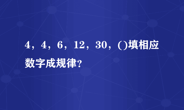 4，4，6，12，30，()填相应数字成规律？