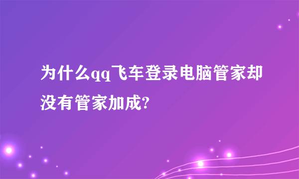 为什么qq飞车登录电脑管家却没有管家加成?