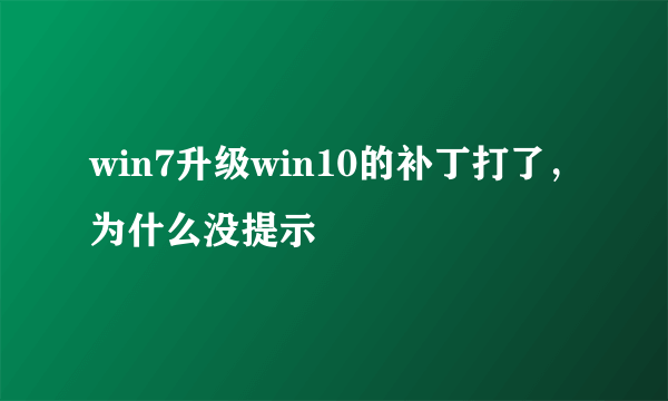 win7升级win10的补丁打了，为什么没提示