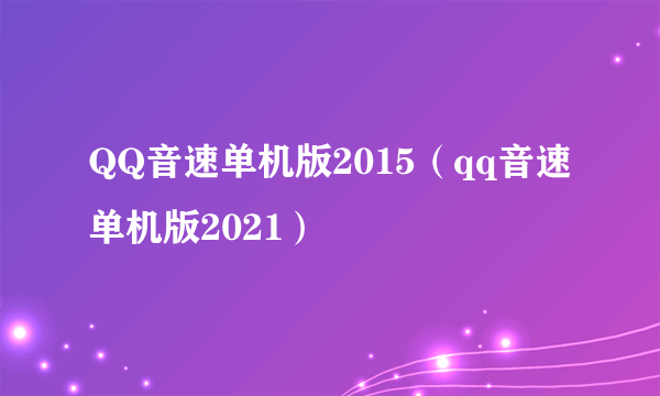 QQ音速单机版2015（qq音速单机版2021）