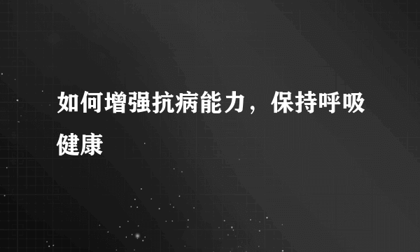 如何增强抗病能力，保持呼吸健康