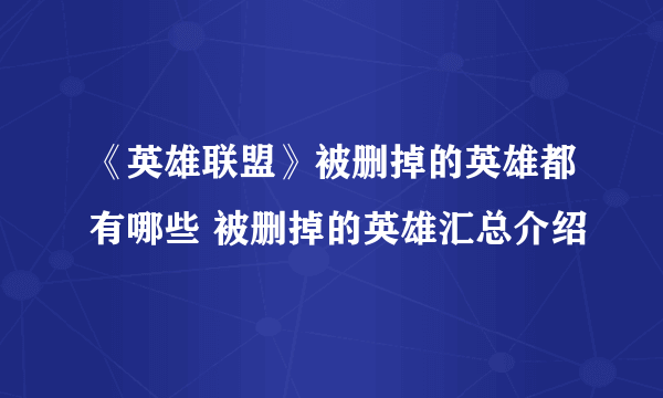 《英雄联盟》被删掉的英雄都有哪些 被删掉的英雄汇总介绍